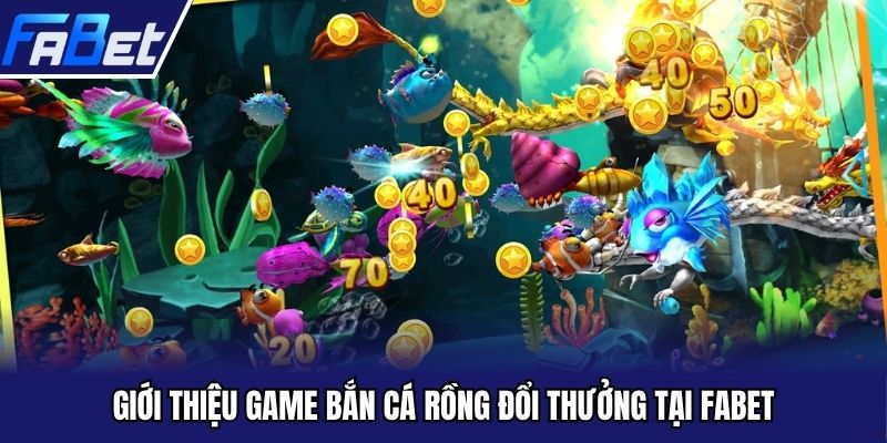 Giới thiệu game bắn cá rồng đổi thưởng tại FABET