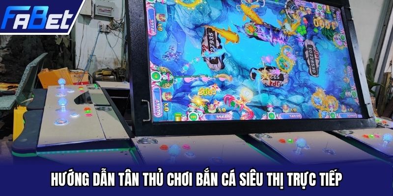 Hướng dẫn tân thủ chơi bắn cá siêu thị trực tiếp