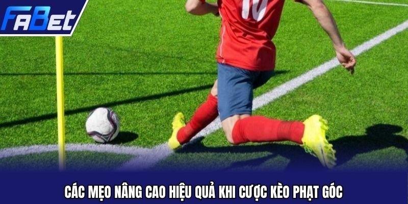 Các mẹo nâng cao hiệu quả khi cược kèo phạt góc