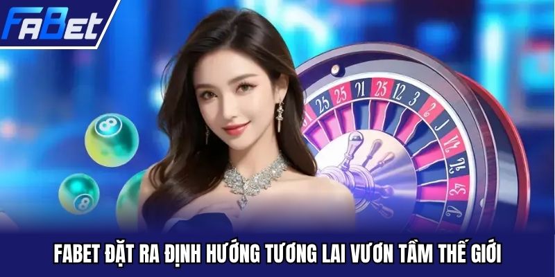 FABET đặt ra định hướng tương lai vươn tầm thế giới
