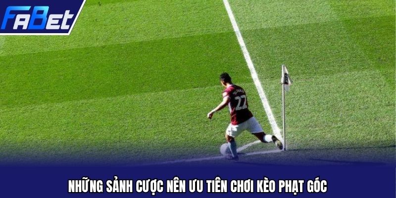 Những sảnh cược nên ưu tiên chơi kèo phạt góc