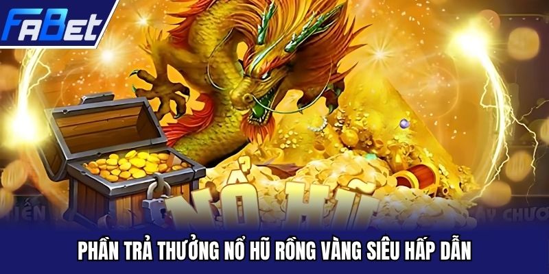 Phần trả thưởng nổ hũ rồng vàng siêu hấp dẫn