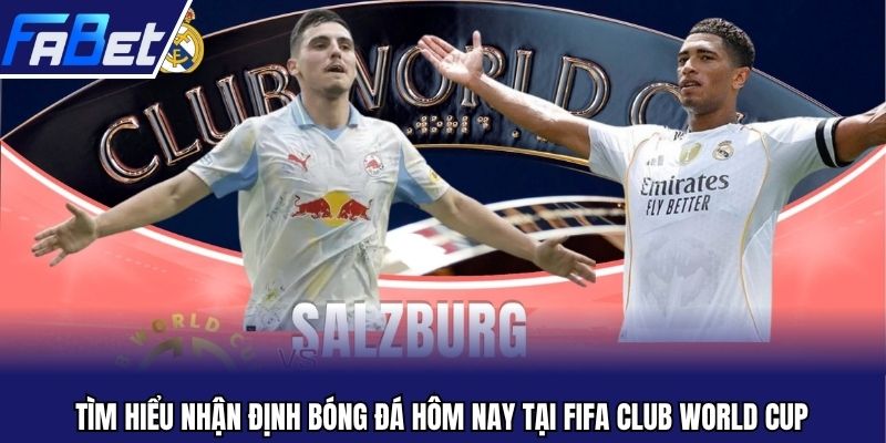 Tìm hiểu nhận định bóng đá hôm nay tại FIFA Club World Cup