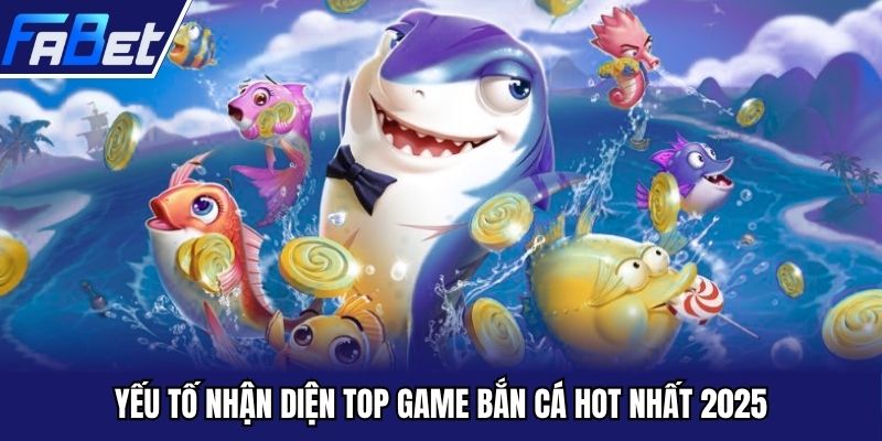 Yếu tố nhận diện top game bắn cá hot nhất 2025