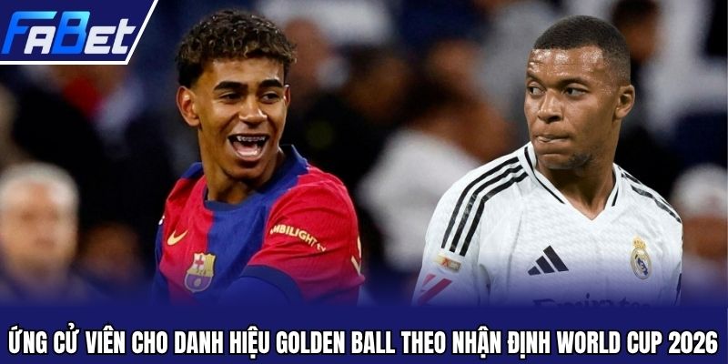 Ứng cử viên cho danh hiệu Golden Ball theo nhận định World Cup 2026